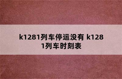 k1281列车停运没有 k1281列车时刻表